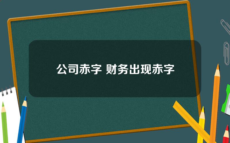 公司赤字 财务出现赤字